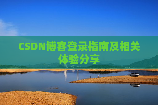 CSDN博客登录指南及相关体验分享 CSDN博客登录指南及相关体验分享